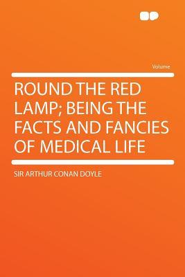 Round the Red Lamp; Being the Facts and Fancies of Medical Life