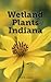 Wetland Plants of Indiana: A Complete Guide to the Wetland and Aquatic Plants of the Hoosier State