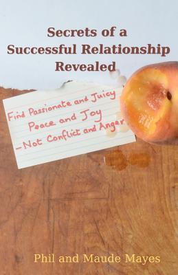 Secrets of a Successful Relationship Revealed: Find Passionate and Juicy Peace and Joy — not Conflict and Anger