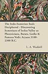 The Indo-Sumerian Seals Deciphered - Discovering Sumerians of Indus Valley as Phoenicians, Barats, Goths & Famous Vedic Aryans 3100-2300 B.C.