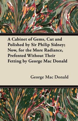A Cabinet of Gems, Cut and Polished by Sir Philip Sidney; Now, for the More Radiance, Prefented Without Their Fetting by George Mac Donald (Paperback)