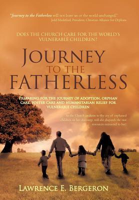 Journey to the Fatherless: Preparing for the Journey of Adoption, Orphan Care, Foster Care and Humanitarian Relief for Vulnerable Children