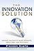 The Innovation Solution: Making Innovation More Pervasive, Predictable and Profitable