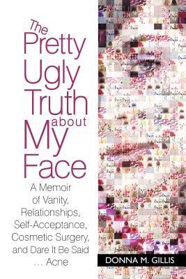 The Pretty Ugly Truth About My Face: A Memoir of Vanity, Relationships, Self-acceptance, Cosmetic Surgery, and Dare It Be Said Acne (Paperback)