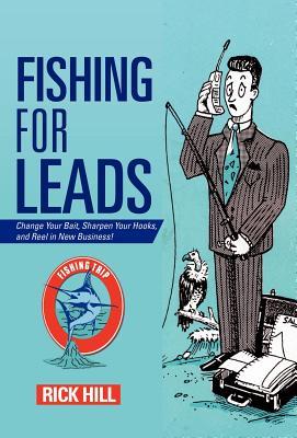 Fishing for Leads: Change Your Bait, Sharpen Your Hooks, and Reel in New Business!