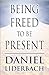 Being Freed to Be Present by Daniel Liderbach