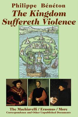 The Kingdom Suffereth Violence: The Machiavelli / Erasmus / More Correspondence and Other Unpublished Documents
