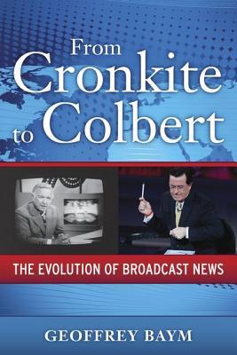 From Cronkite to Colbert: The Evolution of Broadcast News (Media and Power)