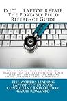 D.I.Y. LAPTOP REPAIR The Portable Field Reference Guide D.I.Y. LAPTOP REPAIR The Portable Field Reference Guide