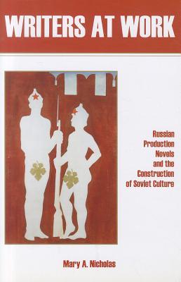 Writers at Work: Russian Production Novels and the Construction of Soviet Culture (Hardcover)
