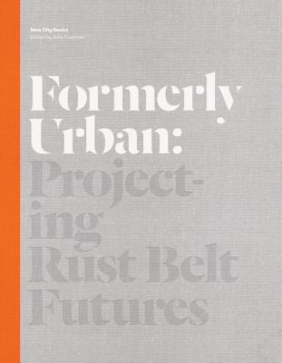 Formerly Urban: Projecting Rustbelt Futures (New City Books)