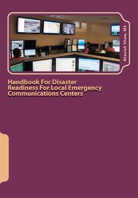 Handbook For Disaster Readiness For Local Emergency Communications Centers: When the Communications Center is in Jeopardy After a Major Disaster