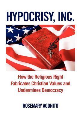 Hypocrisy, Inc.: How the Religious Right Fabricates Christian Values and Undermines Democracy