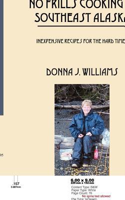 No Frills Cooking In Southeast Alaska: Inexpensive Recipes For The Hard Times