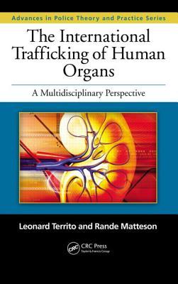 The International Trafficking of Human Organs: A Multidisciplinary Perspective (Advances in Police Theory and Practice)