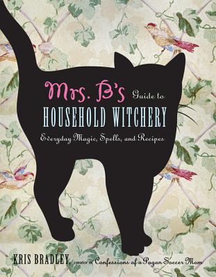 Mrs. B's Guide to Household Witchery: Everyday Magic, Spells, and Recipes (Paperback)