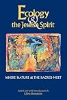 Ecology & the Jewish Spirit: Where Nature & the Sacred Meet Ecology & the Jewish Spirit: Where Nature & the Sacred Meet