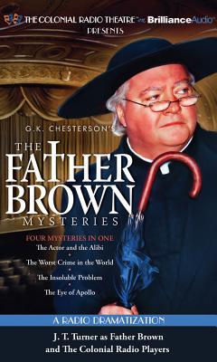 The Father Brown Mysteries: The Actor and the Alibi, The Worst Crime in the World, The Insoluble Problem, and The Eye of Apollo: A Radio Dramatization