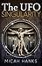 The UFO Singularity by Micah Hanks