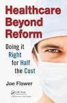 Healthcare Beyond Reform: Doing It Right for Half the Cost Healthcare Beyond Reform: Doing It Right for Half the Cost