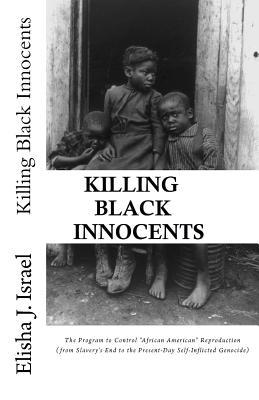 Killing Black Innocents: The Program to Control "African American" Reproduction (from Slavery's End to the Present-Day Self-Inflicted Genocide)