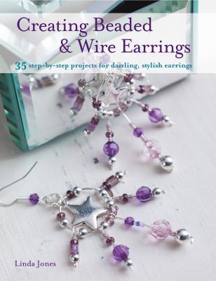 Creating Beaded & Wire Earrings: 35 Step-by-step Projects for Dazzling, Stylish Earrings (Paperback)