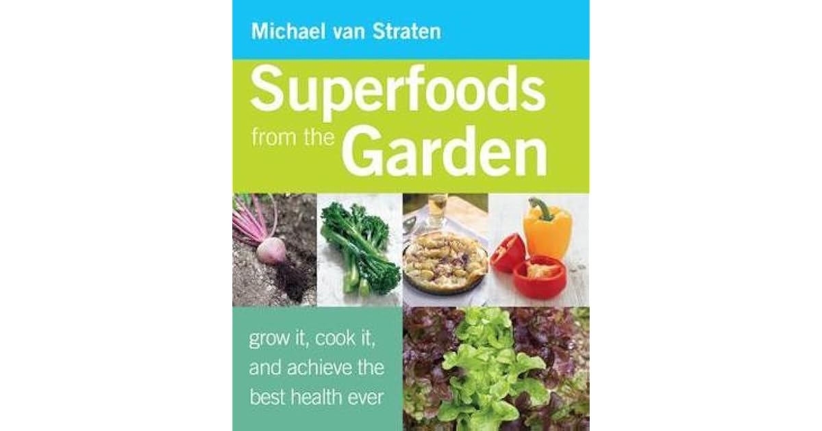 Superfoods from the Garden Grow It, Cook It, and Achieve the Best