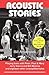 Acoustic Stories: Playing Bass With Peter, Paul & Mary, Jerry Garcia and Bill Monroe and Eighteen Other Unamplified Tales