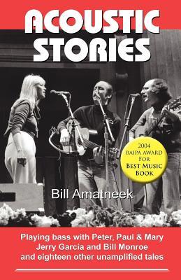 Acoustic Stories: Playing Bass With Peter, Paul & Mary, Jerry Garcia and Bill Monroe and Eighteen Other Unamplified Tales