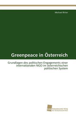 Greenpeace in Österreich: Grundlagen des politischen Engagements einer internationalen NGO im österreichischen politischen System