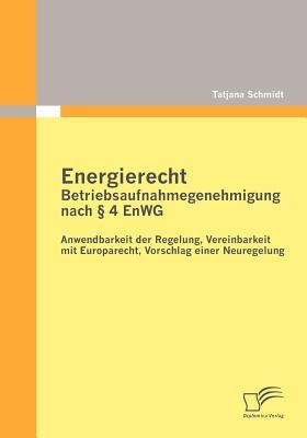 Energierecht - Betriebsaufnahmegenehmigung nach § 4 EnWG: Anwendbarkeit der Regelung, Vereinbarkeit mit Europarecht, Vorschlag einer Neuregelung (German Edition)
