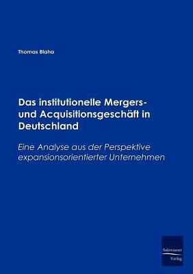 Das institutionelle Mergers- und Acquisitionsgeschaeft in Deutschland: Eine Analyse aus der Perspektive expansionsorientierter Unternehmen (German Edition)
