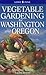 Vegetable Gardening for Washington and Oregon