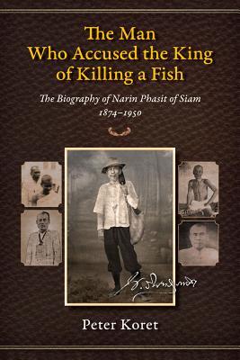The Man Who Accused the King of Killing a Fish: The Biography of Narin Phasit of Siam, 1874-1950 (Paperback)