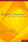 The Roots of Bioethics: Health, Progress, Technology, Death The Roots of Bioethics: Health, Progress, Technology, Death