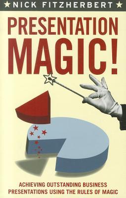 Presentation Magic: Achieving Outstanding Business Presentations Using the Rules of Magic