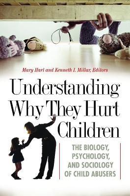 Understanding Why They Hurt Children: The Biology, Psychology, and Sociology of Child Abusers (Forensic Psychology)