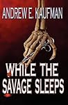 While the Savage Sleeps by Andrew E. Kaufman