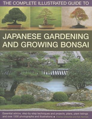 The Complete Illustrated Guide to Japanese Gardening and Growing Bonsai: Essential advice, step-by-step techniques and projects, plans, plant listings and over 1500 photographs and illustrations