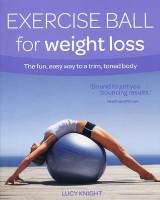 Exercise Ball for Weight Loss: The Fun, Easy Way to a Trim, Toned Body (Weight Loss Series)