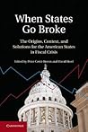 When States Go Broke: The Origins, Context, and Solutions for the American States in Fiscal Crisis