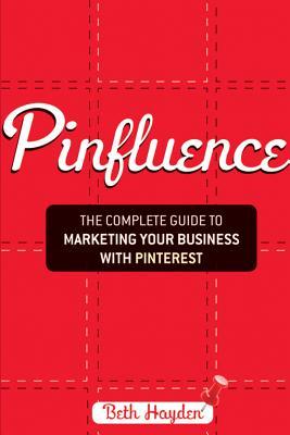 Pinfluence: The Complete Guide to Marketing Your Business with Pinterest
