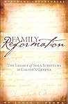 Family Reformation: The Legacy of Sola Scriptura in Calvin's Geneva Family Reformation: The Legacy of Sola Scriptura in Calvin's Geneva