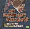Why Vampire Bats Suck Blood and Other Gross Facts about Animals by Jody Sullivan Rake