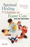 Spiritual Healing for Children in Foster Care: Love and Forgiveness Spiritual Healing for Children in Foster Care: Love and Forgiveness