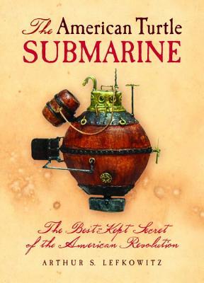The American Turtle Submarine: The Best-Kept Secret of the American Revolution (Hardcover)