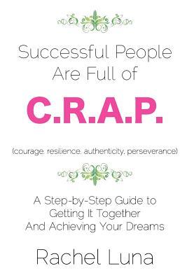 Successful People are Full of C.R.A.P.: A Step-by-Step Guide to Getting it Together And Achieving Your Dreams