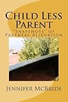 Child Less Parent: "Snapshots" of Parental Alienation: Information for Divorced or Divorcing Parents Child Less Parent: "Snapshots" of Parental Alienation: Information for Divorced or Divorcing Parents