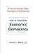 How To Create An Economic Democracy: A Revolutionary New Concept of Economics