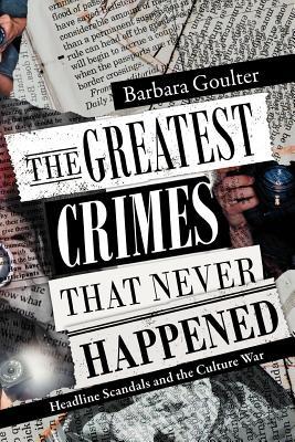 The Greatest Crimes That Never Happened: Headline Scandals and the Culture War